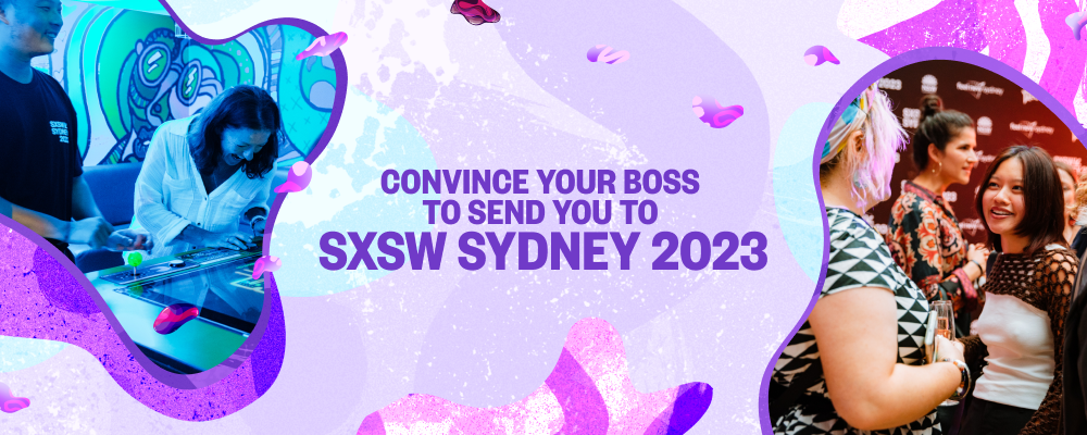 Convince Your Boss to Send You to Send SXSW Sydney 2023 